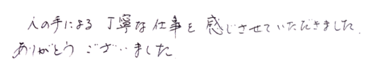 人の手による丁寧な仕事を感じさせていただきました。ありがとうございました。