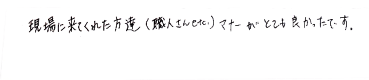 現場に来てくれた方達（職人さんetc）マナーがとても良かったです。
